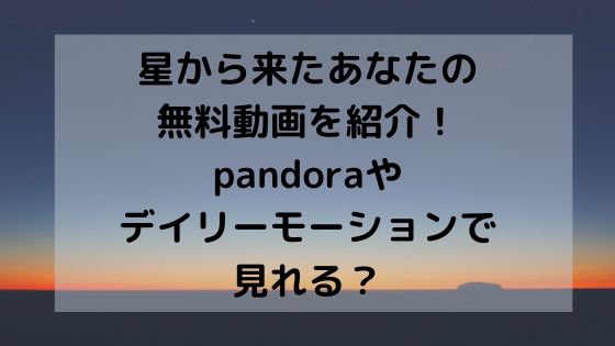 星から来たあなたの無料動画を紹介 Pandoraやデイリーモーションで見れる ドラマ無料動画 Cm曲名まとめ