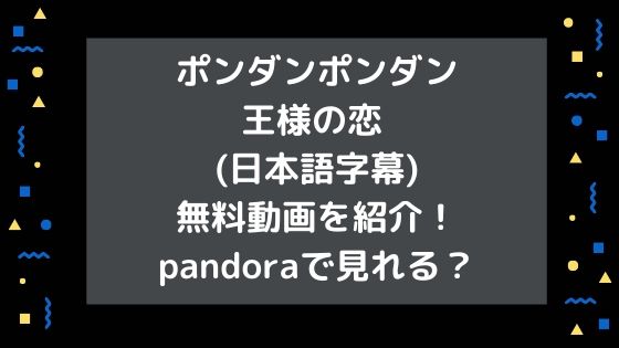 ポンダンポンダン王様の恋 (日本語字幕)無料動画を紹介！pandoraで見れる？