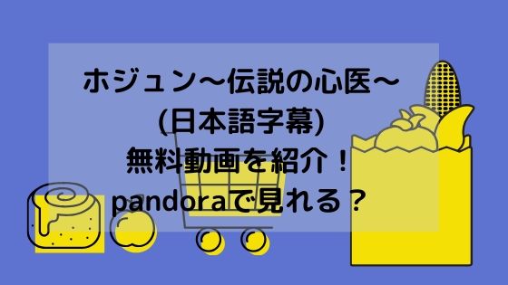 ホジュン～伝説の心医～(日本語字幕)無料動画を紹介！pandoraで見れる？