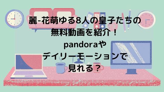麗-花萌ゆる8人の皇子たちの 無料動画を紹介！ pandoraや デイリーモーションで 見れる？