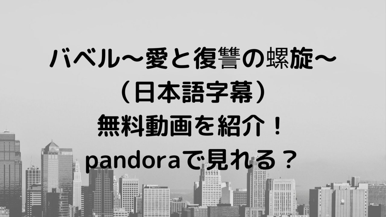 バベル愛と復讐の螺旋 日本語字幕 無料動画を紹介 Pandoraで見れる ドラマ無料動画 Cm曲名まとめ